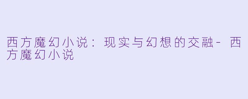 西方魔幻小说：现实与幻想的交融-西方魔幻小说