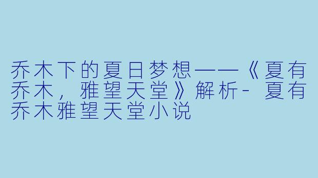 乔木下的夏日梦想——《夏有乔木，雅望天堂》解析-夏有乔木雅望天堂小说