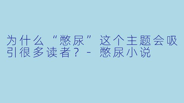 为什么“憋尿”这个主题会吸引很多读者?