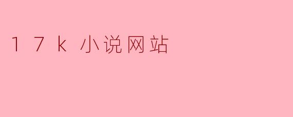 ### 17k小说网站：在线阅读的乐园
