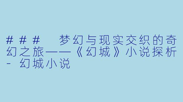 ### 梦幻与现实交织的奇幻之旅——《幻城》小说探析