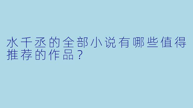 水千丞的全部小说有哪些值得推荐的作品?