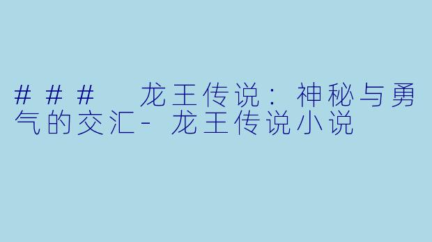 ### 龙王传说：神秘与勇气的交汇-龙王传说小说