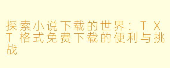 探索小说下载的世界：TXT格式免费下载的便利与挑战