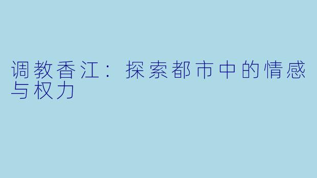 调教香江:探索都市中的情感与权力