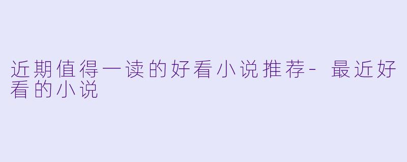 近期值得一读的好看小说推荐-最近好看的小说