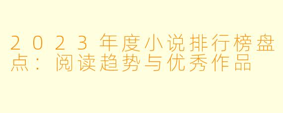 2023年度小说排行榜盘点:阅读趋势与优秀作品