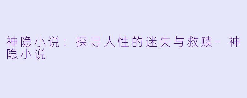 神隐小说：探寻人性的迷失与救赎-神隐小说