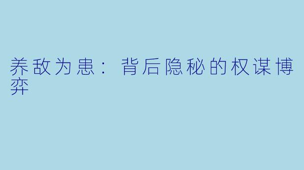 养敌为患：背后隐秘的权谋博弈