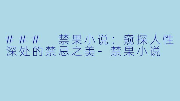 ### 禁果小说：窥探人性深处的禁忌之美-禁果小说