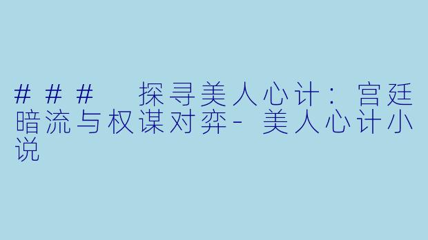 ### 探寻美人心计：宫廷暗流与权谋对弈-美人心计小说