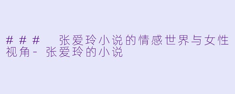 ### 张爱玲小说的情感世界与女性视角-张爱玲的小说