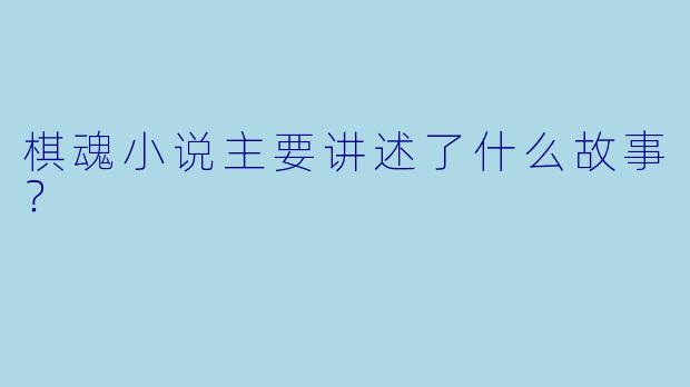棋魂小说主要讲述了什么故事?