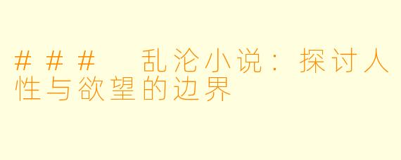 ### 乱沦小说：探讨人性与欲望的边界