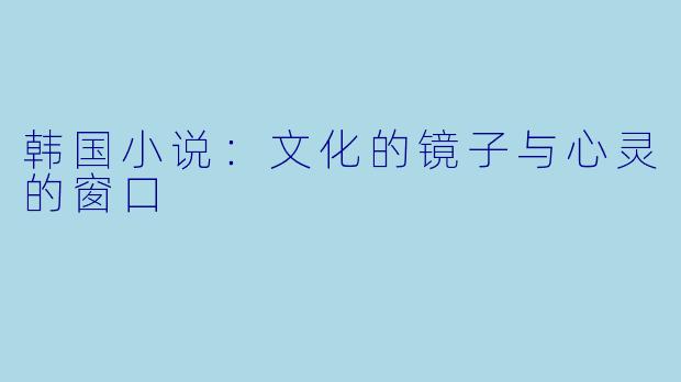 韩国小说:文化的镜子与心灵的窗口