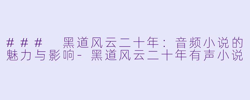 ### 黑道风云二十年：音频小说的魅力与影响-黑道风云二十年有声小说