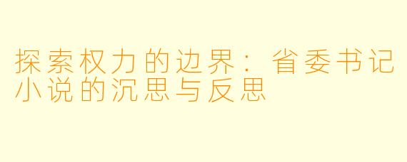 探索权力的边界：省委书记小说的沉思与反思
