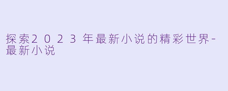 探索2023年最新小说的精彩世界