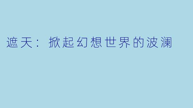 遮天：掀起幻想世界的波澜