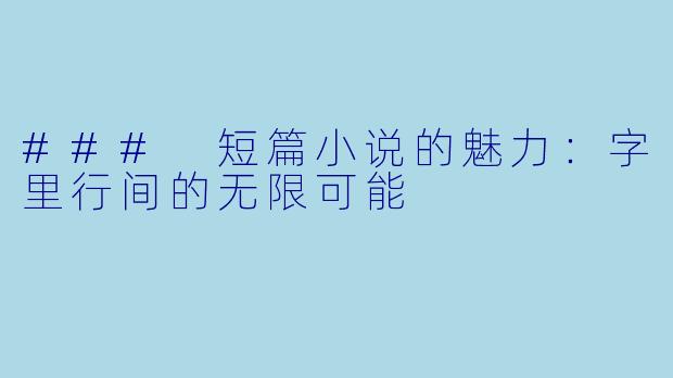 ### 短篇小说的魅力：字里行间的无限可能
