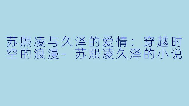 苏熙凌与久泽的爱情:穿越时空的浪漫