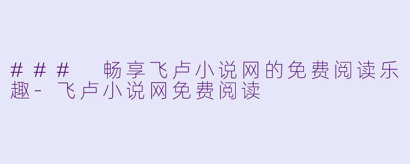### 畅享飞卢小说网的免费阅读乐趣