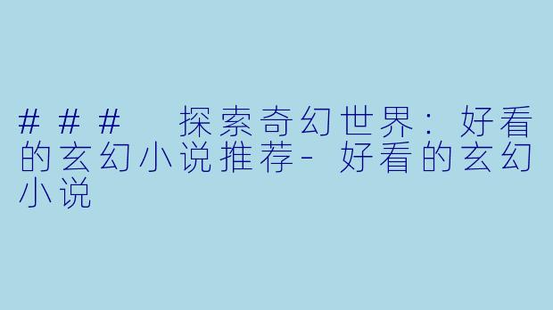 ### 探索奇幻世界:好看的玄幻小说推荐