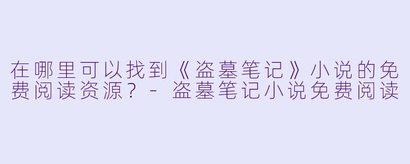 在哪里可以找到《盗墓笔记》小说的免费阅读资源？