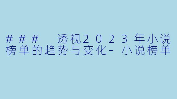 ### 透视2023年小说榜单的趋势与变化-小说榜单