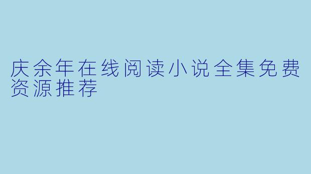 庆余年在线阅读小说全集免费资源推荐