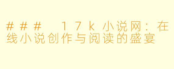 ### 17k小说网：在线小说创作与阅读的盛宴