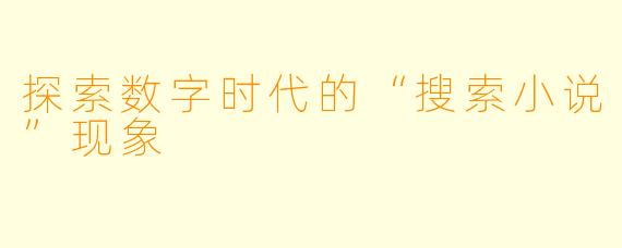 探索数字时代的“搜索小说”现象