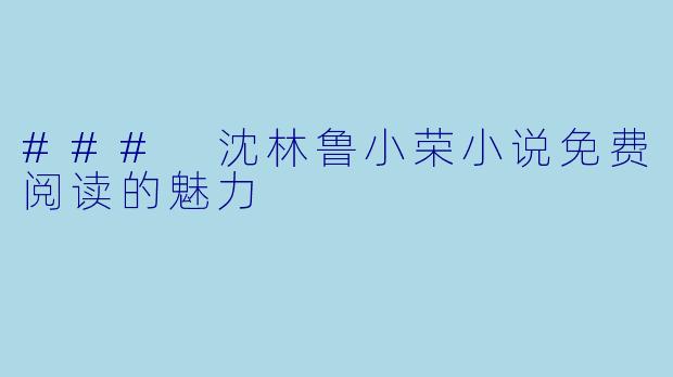 ### 沈林鲁小荣小说免费阅读的魅力