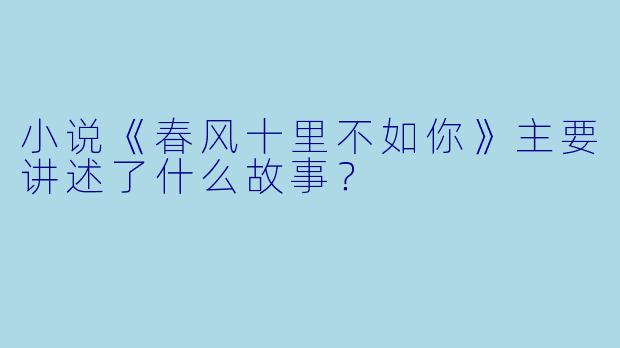 小说《春风十里不如你》主要讲述了什么故事?