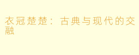 衣冠楚楚:古典与现代的交融