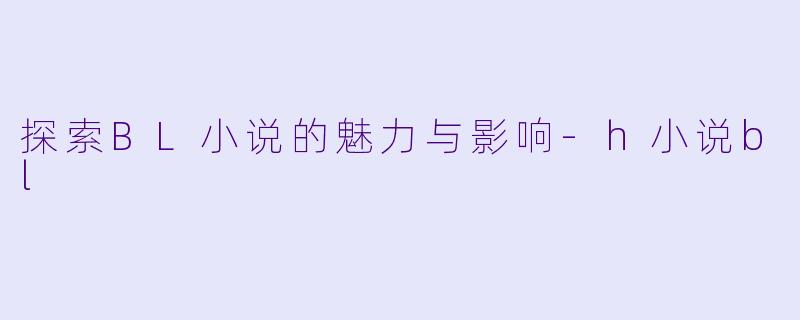 探索BL小说的魅力与影响-h小说bl