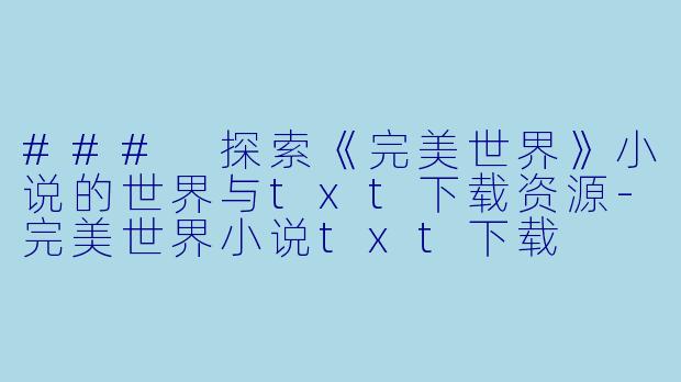 ### 探索《完美世界》小说的世界与txt下载资源-完美世界小说txt下载
