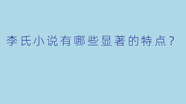 李氏小说有哪些显著的特点？