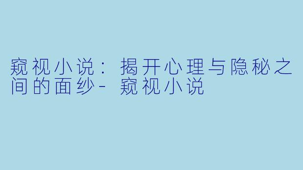 窥视小说：揭开心理与隐秘之间的面纱-窥视小说