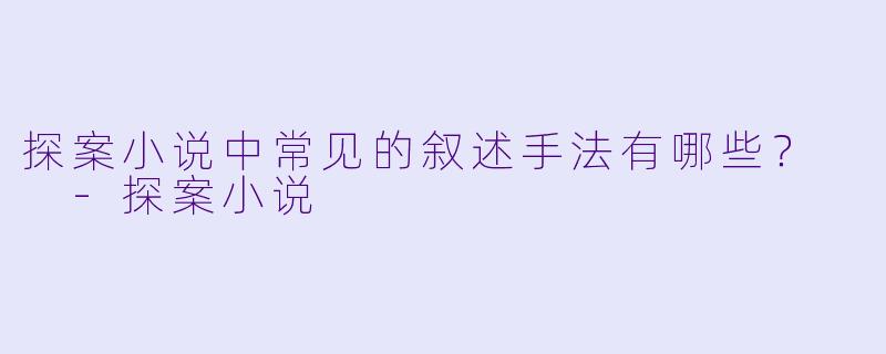探案小说中常见的叙述手法有哪些？  