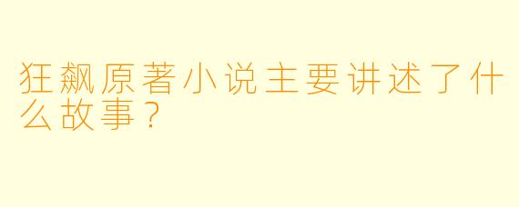 狂飙原著小说主要讲述了什么故事?