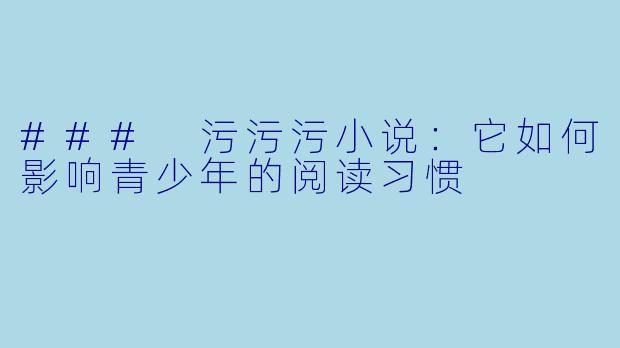 ### 污污污小说：它如何影响青少年的阅读习惯