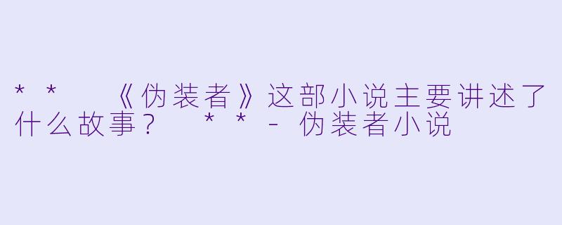 ** 《伪装者》这部小说主要讲述了什么故事? **