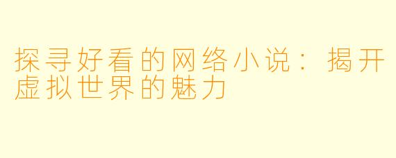 探寻好看的网络小说：揭开虚拟世界的魅力