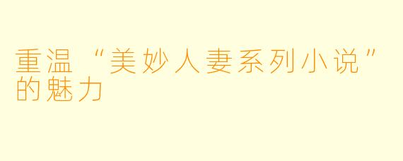 重温“美妙人妻系列小说”的魅力