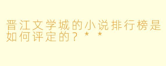 晋江文学城的小说排行榜是如何评定的?**