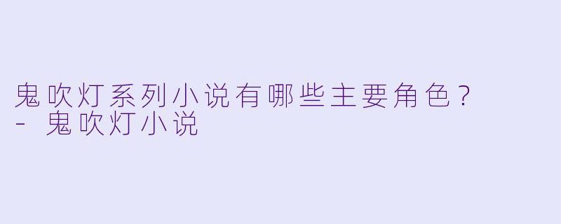 鬼吹灯系列小说有哪些主要角色?