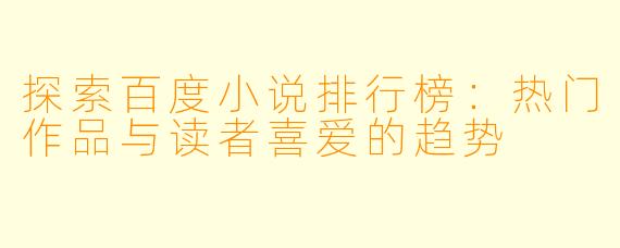 探索百度小说排行榜：热门作品与读者喜爱的趋势