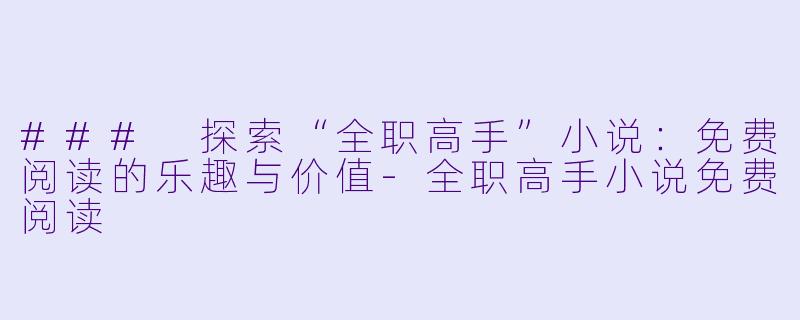 ### 探索“全职高手”小说：免费阅读的乐趣与价值-全职高手小说免费阅读