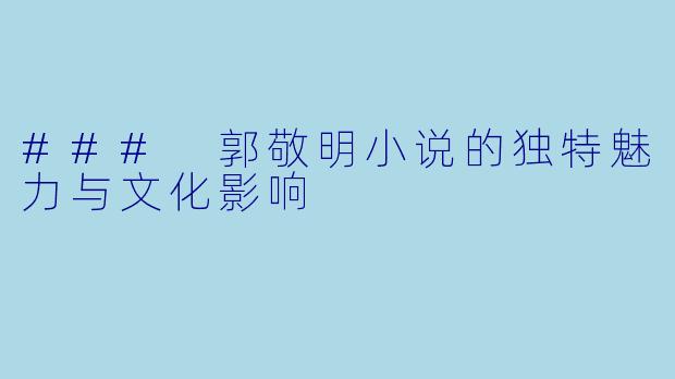 ### 郭敬明小说的独特魅力与文化影响